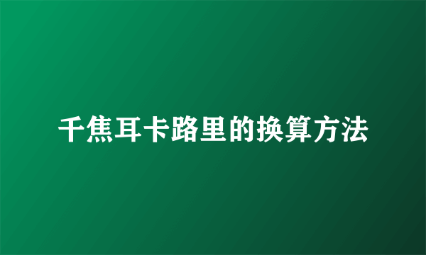 千焦耳卡路里的换算方法