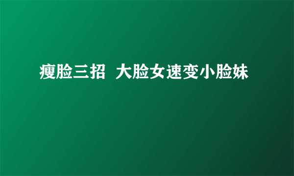 瘦脸三招  大脸女速变小脸妹