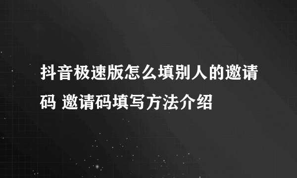 抖音极速版怎么填别人的邀请码 邀请码填写方法介绍