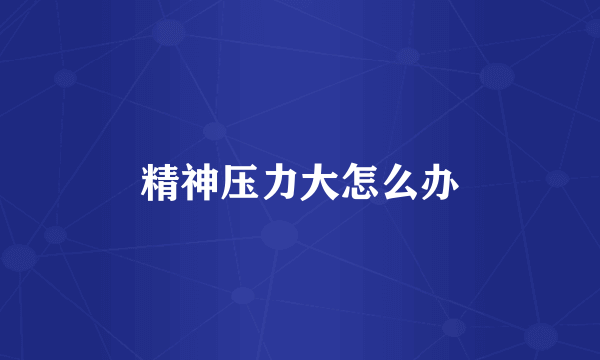 精神压力大怎么办