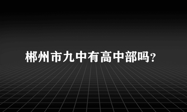 郴州市九中有高中部吗？