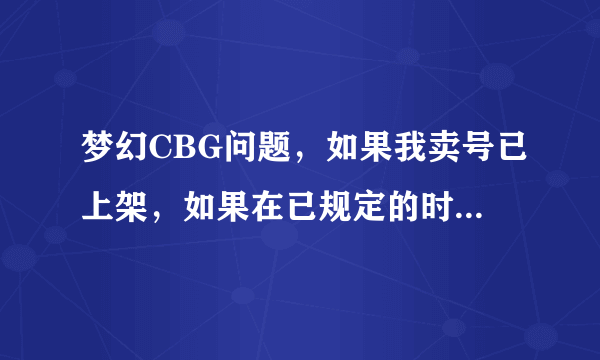 梦幻CBG问题，如果我卖号已上架，如果在已规定的时间内没有卖出去，那我号会被怎么处理梦幻CBG问题，如果