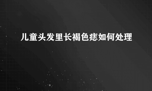 儿童头发里长褐色痣如何处理