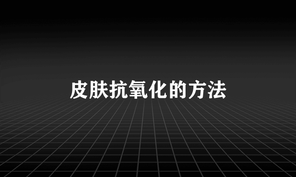 皮肤抗氧化的方法