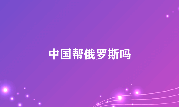 中国帮俄罗斯吗