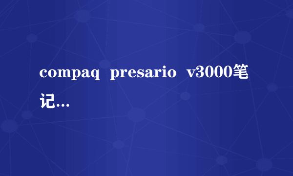 compaq  presario  v3000笔记本计算机一开机就是黑屏