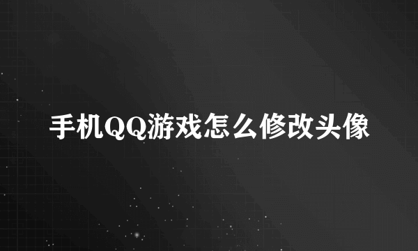 手机QQ游戏怎么修改头像