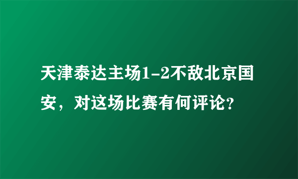 天津泰达主场1-2不敌北京国安，对这场比赛有何评论？