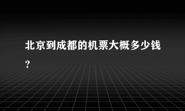 北京到成都的机票大概多少钱？