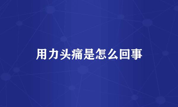 用力头痛是怎么回事