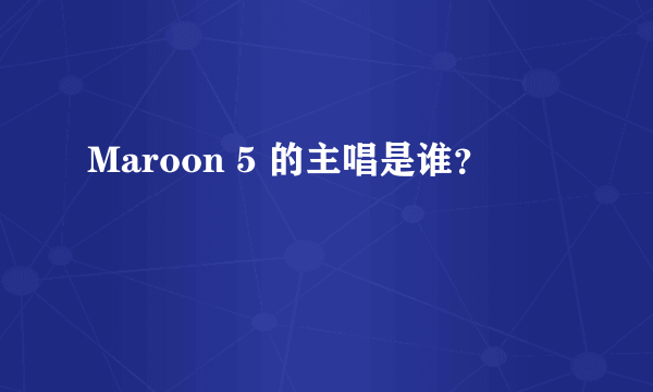 Maroon 5 的主唱是谁？