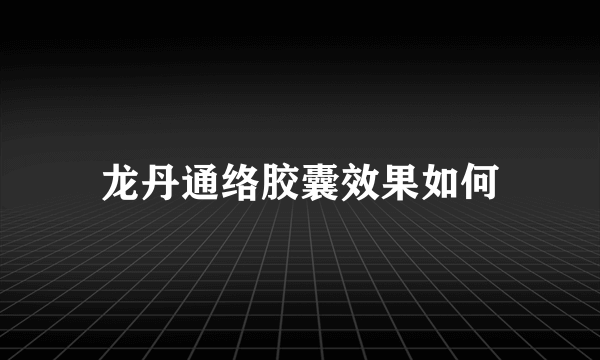 龙丹通络胶囊效果如何
