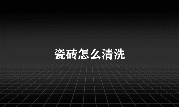 瓷砖怎么清洗