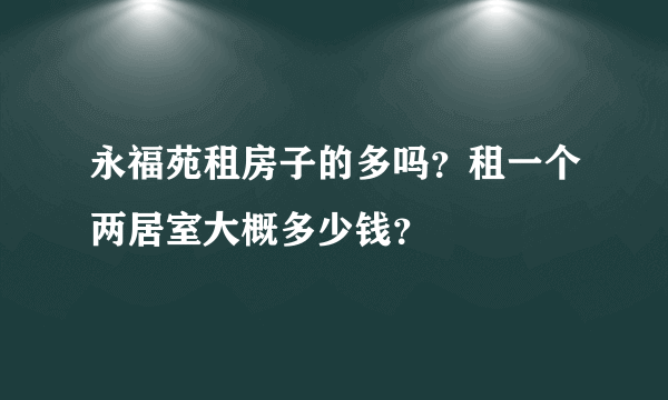 永福苑租房子的多吗？租一个两居室大概多少钱？