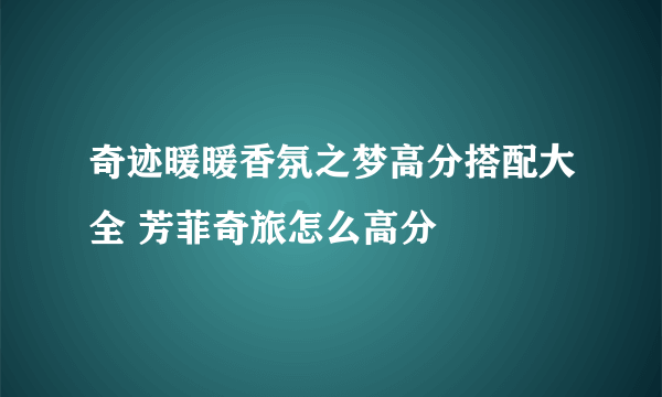奇迹暖暖香氛之梦高分搭配大全 芳菲奇旅怎么高分