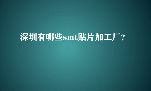 深圳有哪些smt贴片加工厂？