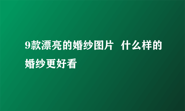 9款漂亮的婚纱图片  什么样的婚纱更好看
