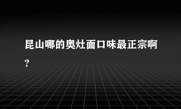 昆山哪的奥灶面口味最正宗啊？