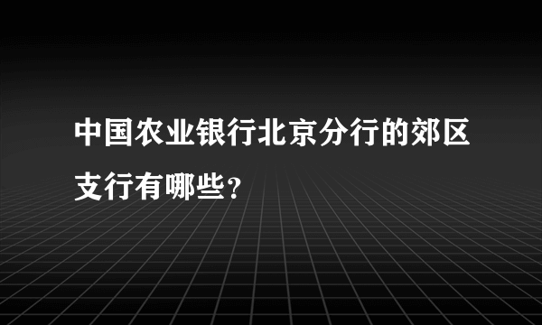 中国农业银行北京分行的郊区支行有哪些？