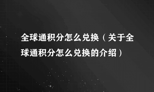 全球通积分怎么兑换（关于全球通积分怎么兑换的介绍）
