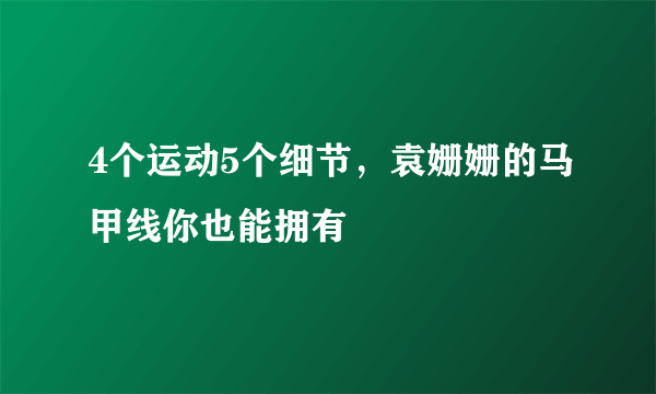 4个运动5个细节，袁姗姗的马甲线你也能拥有