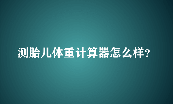 测胎儿体重计算器怎么样？