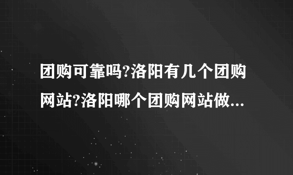 团购可靠吗?洛阳有几个团购网站?洛阳哪个团购网站做的更专业?