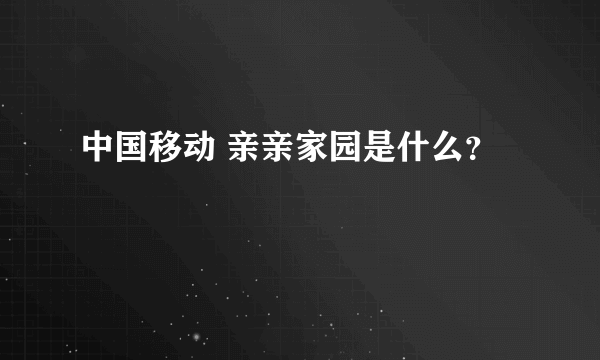 中国移动 亲亲家园是什么？