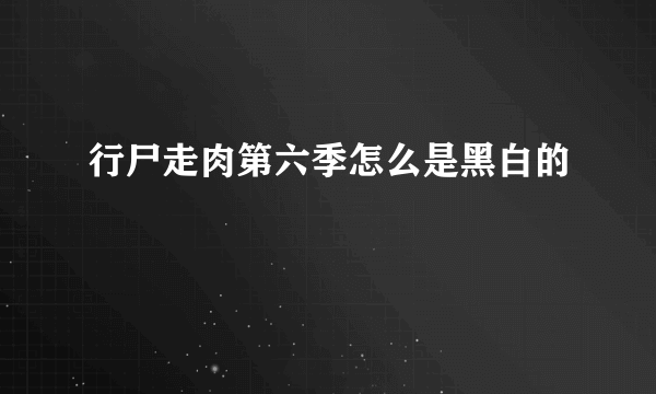 行尸走肉第六季怎么是黑白的