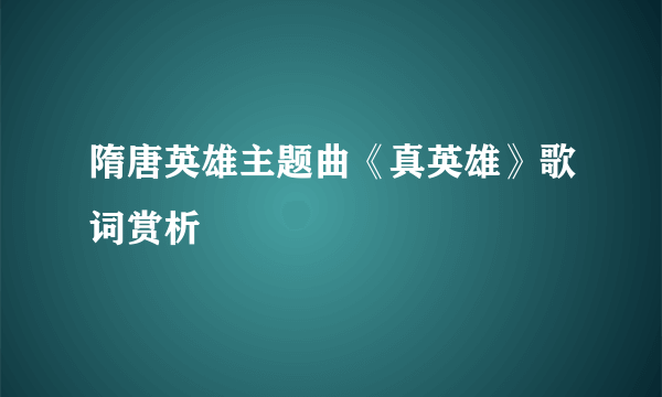 隋唐英雄主题曲《真英雄》歌词赏析