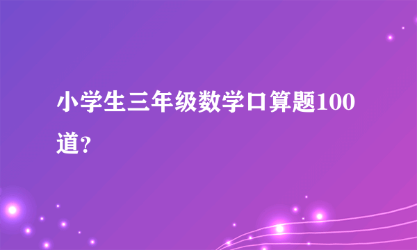 小学生三年级数学口算题100道？