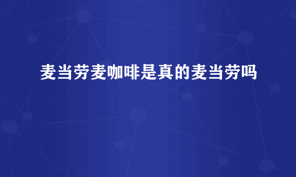 麦当劳麦咖啡是真的麦当劳吗