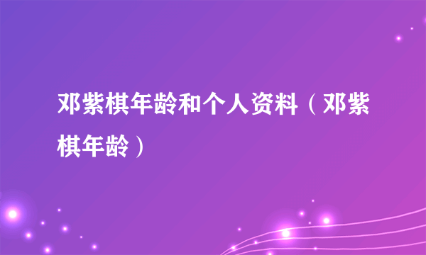 邓紫棋年龄和个人资料（邓紫棋年龄）