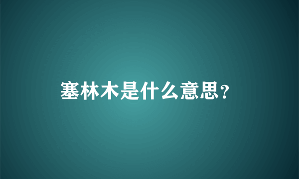 塞林木是什么意思？