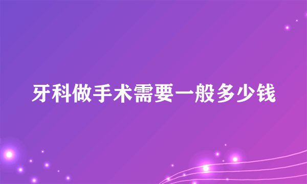 牙科做手术需要一般多少钱