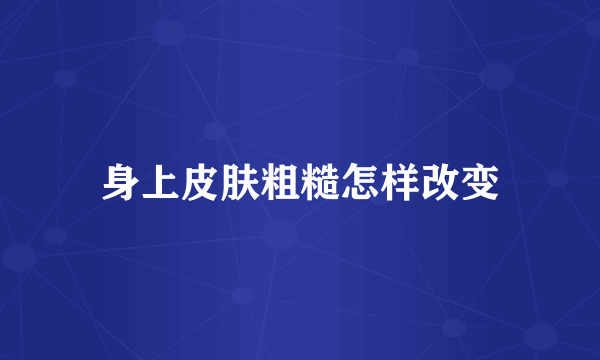 身上皮肤粗糙怎样改变