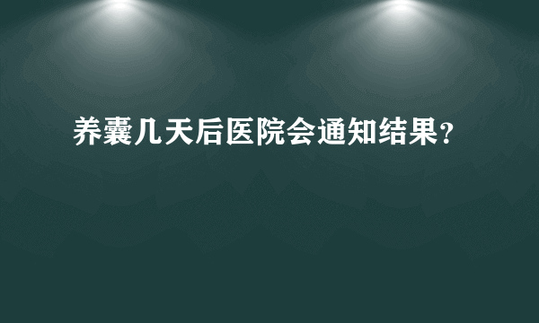 养囊几天后医院会通知结果？