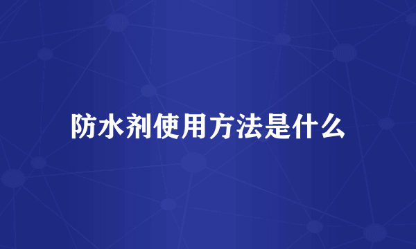 防水剂使用方法是什么