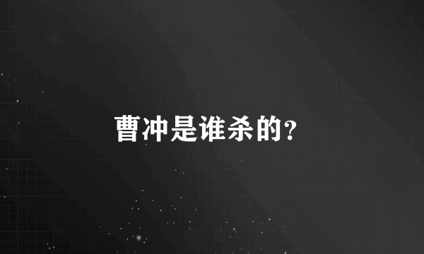 曹冲是谁杀的？
