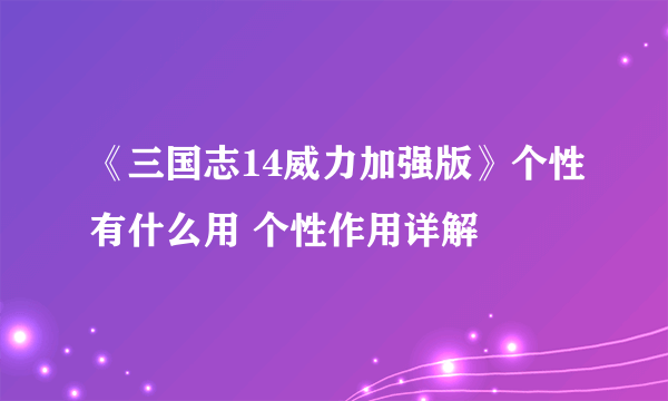 《三国志14威力加强版》个性有什么用 个性作用详解