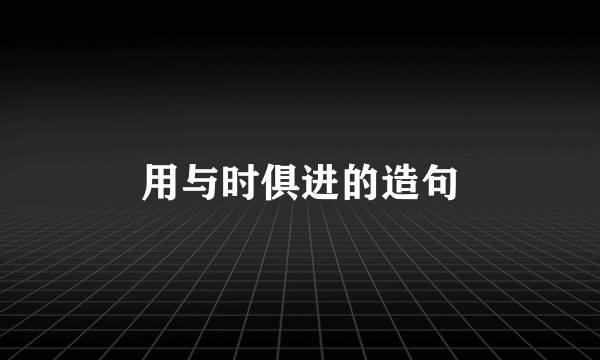 用与时俱进的造句