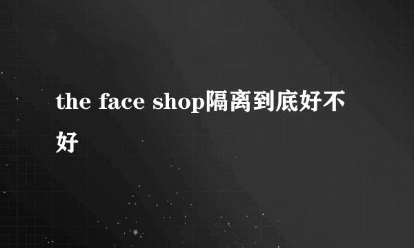 the face shop隔离到底好不好