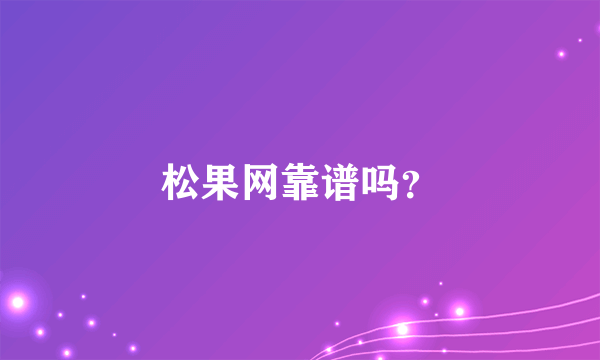 松果网靠谱吗？