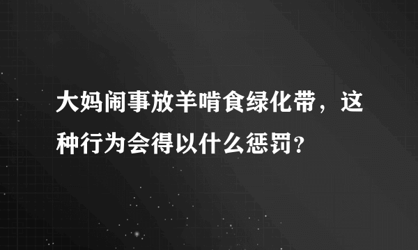 大妈闹事放羊啃食绿化带，这种行为会得以什么惩罚？
