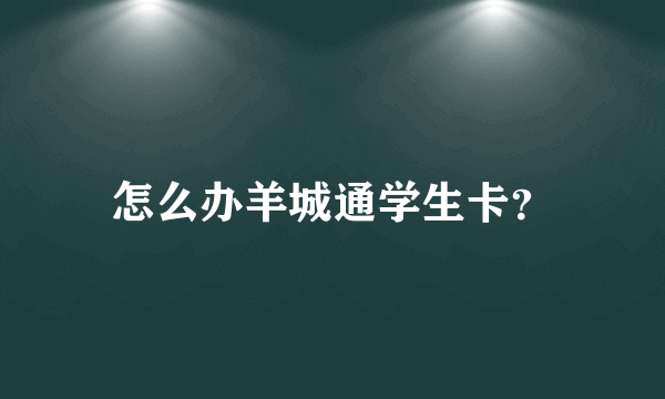 怎么办羊城通学生卡？