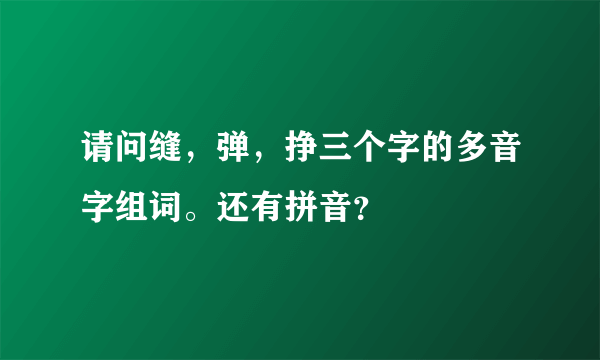请问缝，弹，挣三个字的多音字组词。还有拼音？