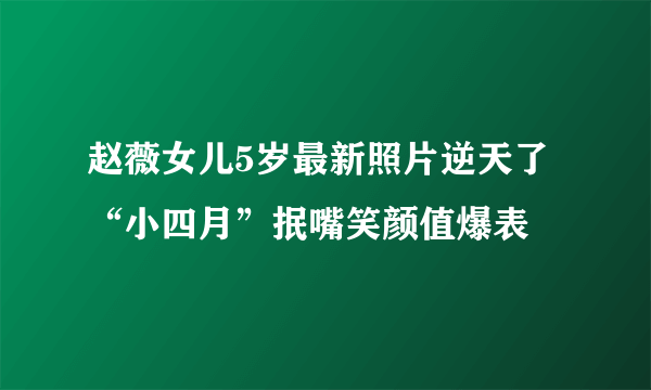 赵薇女儿5岁最新照片逆天了“小四月”抿嘴笑颜值爆表