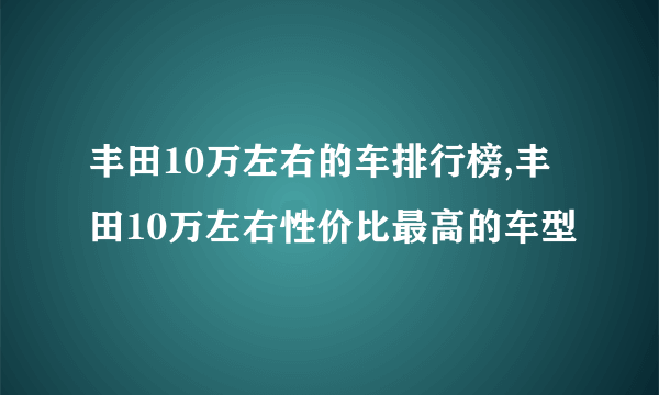 丰田10万左右的车排行榜,丰田10万左右性价比最高的车型