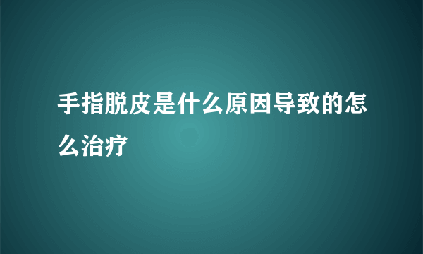 手指脱皮是什么原因导致的怎么治疗