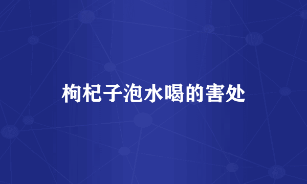 枸杞子泡水喝的害处